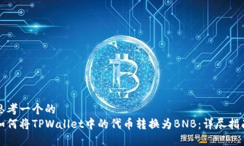 思考一个的
如何将TPWallet中的代币转换为BNB：详尽指南